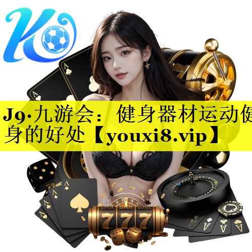 J9·九游会：健身器材运动健身的好处