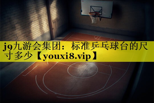 j9九游会集团：标准乒乓球台的尺寸多少