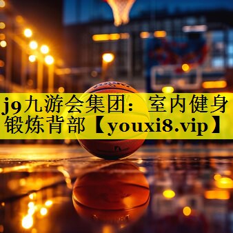 j9九游会集团：室内健身锻炼背部