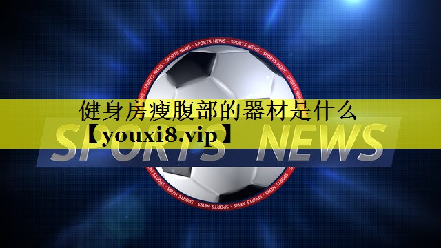 健身房瘦腹部的器材是什么