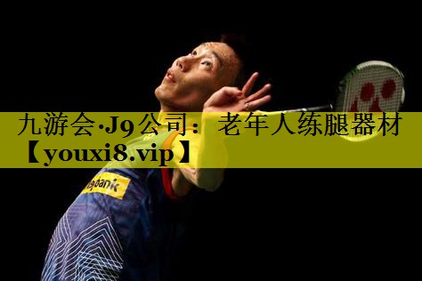 九游会·J9公司：老年人练腿器材