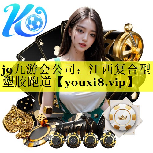 j9九游会公司：江西复合型塑胶跑道