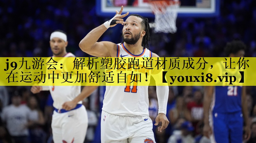 j9九游会：解析塑胶跑道材质成分，让你在运动中更加舒适自如！