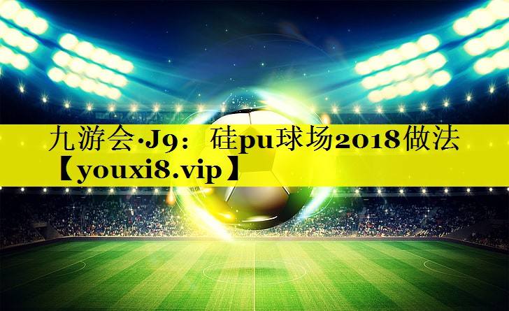 硅pu球场2018做法