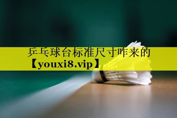 乒乓球台标准尺寸咋来的 乒乓球台标准尺寸咋来的