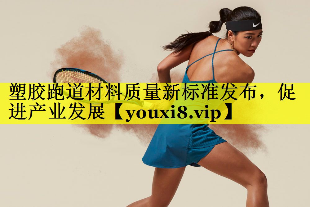 塑胶跑道材料质量新标准发布,促进产业发展 塑胶跑道材料质量新标准发布,促进产业发展